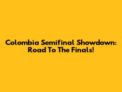 Colombia Semifinal Showdown: Road To The Finals!