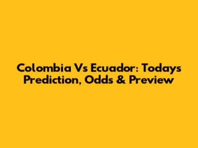 Colombia Vs Ecuador: Today's Prediction, Odds & Preview