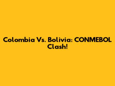 Colombia Vs. Bolivia: CONMEBOL Clash!