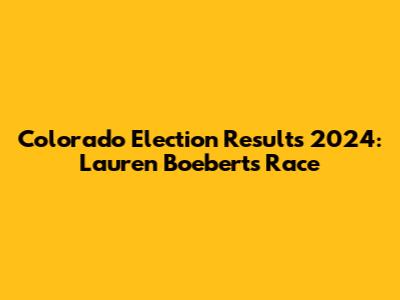 Colorado Election Results 2024: Lauren Boebert's Race
