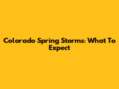 Colorado Spring Storms: What To Expect