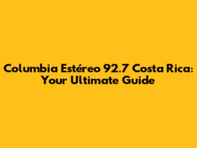Columbia Estéreo 92.7 Costa Rica: Your Ultimate Guide