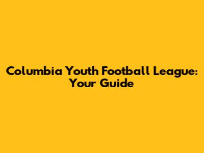 Columbia Youth Football League: Your Guide