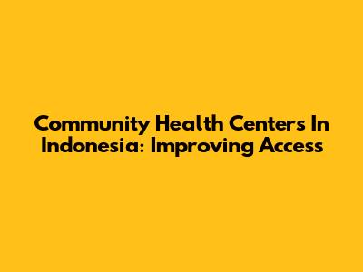 Community Health Centers In Indonesia: Improving Access