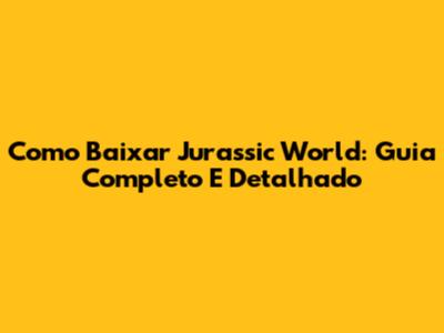 Como Baixar Jurassic World: Guia Completo E Detalhado