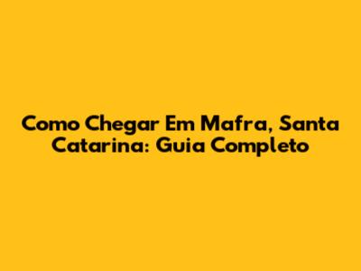 Como Chegar Em Mafra, Santa Catarina: Guia Completo
