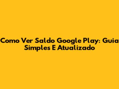 Como Ver Saldo Google Play: Guia Simples E Atualizado