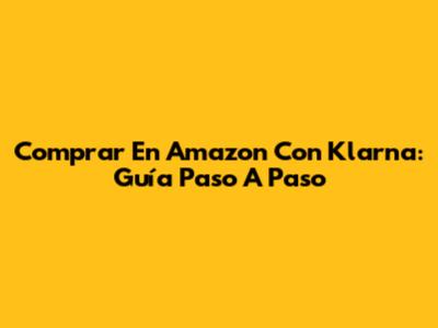 Comprar En Amazon Con Klarna: Guía Paso A Paso