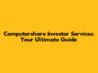 Computershare Investor Services: Your Ultimate Guide