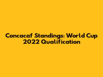 Concacaf Standings: World Cup 2022 Qualification