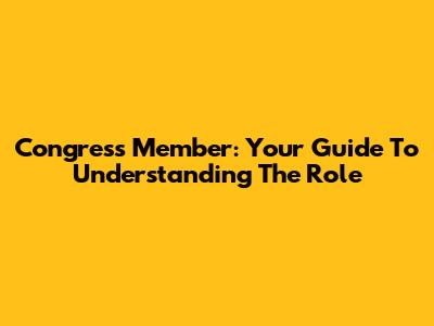 Congress Member: Your Guide To Understanding The Role