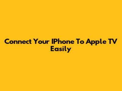 Connect Your IPhone To Apple TV Easily