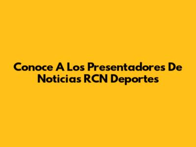 Conoce A Los Presentadores De Noticias RCN Deportes