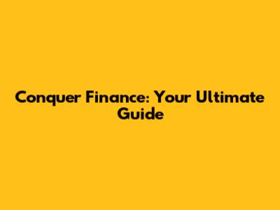 Conquer Finance: Your Ultimate Guide