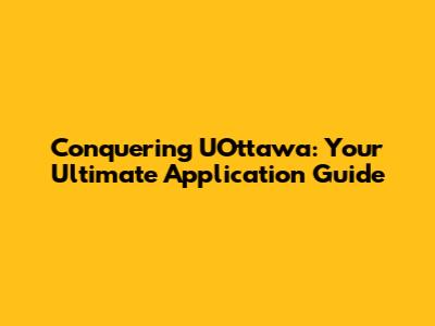 Conquering UOttawa: Your Ultimate Application Guide