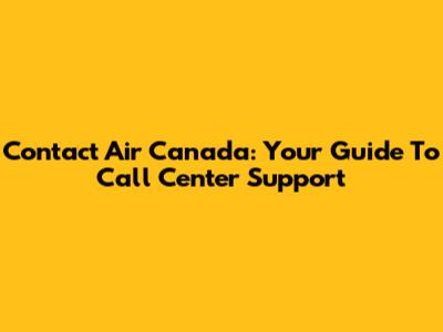Contact Air Canada: Your Guide To Call Center Support