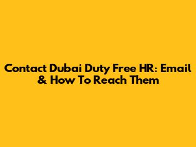 Contact Dubai Duty Free HR: Email & How To Reach Them