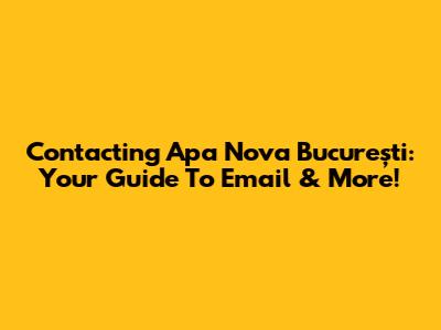 Contacting Apa Nova București: Your Guide To Email & More!