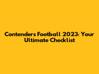 Contenders Football 2023: Your Ultimate Checklist