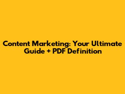 Content Marketing: Your Ultimate Guide + PDF Definition