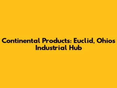 Continental Products: Euclid, Ohio's Industrial Hub