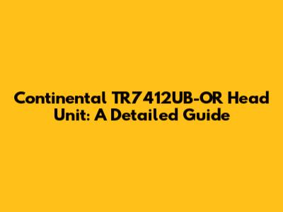 Continental TR7412UB-OR Head Unit: A Detailed Guide
