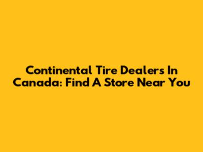 Continental Tire Dealers In Canada: Find A Store Near You