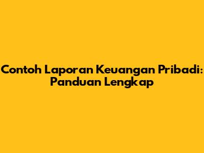 Contoh Laporan Keuangan Pribadi: Panduan Lengkap