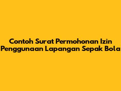 Contoh Surat Permohonan Izin Penggunaan Lapangan Sepak Bola