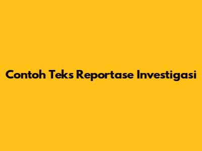Contoh Teks Reportase Investigasi