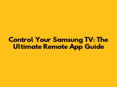Control Your Samsung TV: The Ultimate Remote App Guide