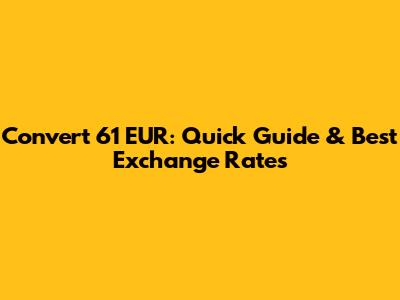 Convert 61 EUR: Quick Guide & Best Exchange Rates