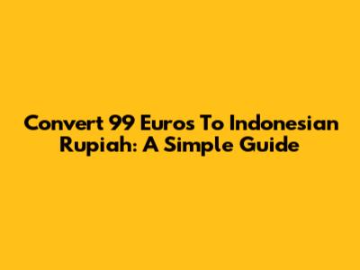 Convert 99 Euros To Indonesian Rupiah: A Simple Guide