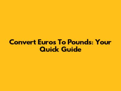 Convert Euros To Pounds: Your Quick Guide