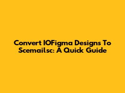 Convert IOFigma Designs To Scemailsc: A Quick Guide