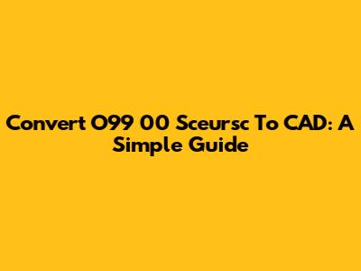 Convert O99 00 Sceursc To CAD: A Simple Guide