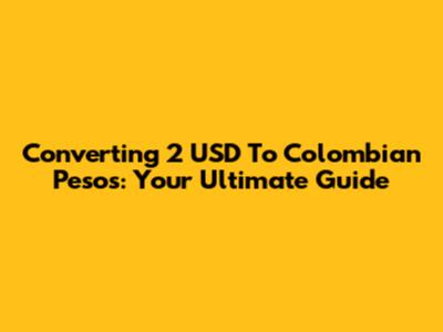 Converting 2 USD To Colombian Pesos: Your Ultimate Guide