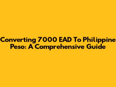 Converting 7000 EAD To Philippine Peso: A Comprehensive Guide