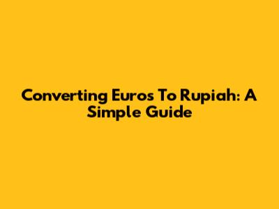 Converting Euros To Rupiah: A Simple Guide