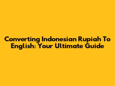 Converting Indonesian Rupiah To English: Your Ultimate Guide