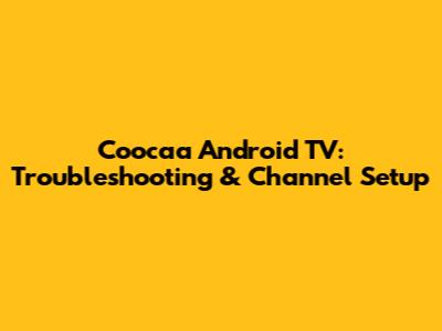Coocaa Android TV: Troubleshooting & Channel Setup