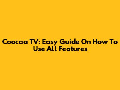 Coocaa TV: Easy Guide On How To Use All Features