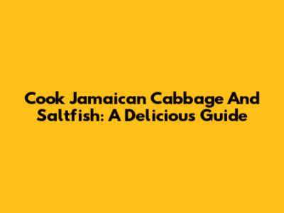 Cook Jamaican Cabbage And Saltfish: A Delicious Guide