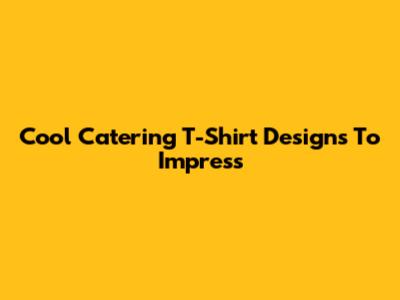 Cool Catering T-Shirt Designs To Impress