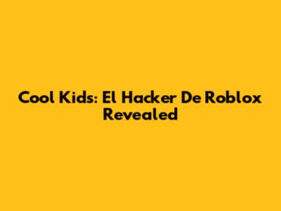 Cool Kids: El Hacker De Roblox Revealed