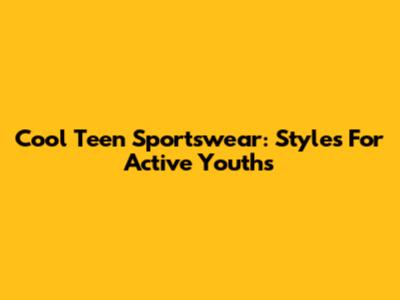 Cool Teen Sportswear: Styles For Active Youths