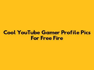 Cool YouTube Gamer Profile Pics For Free Fire