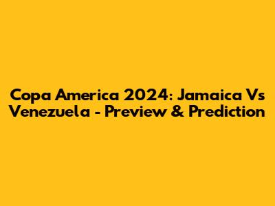 Copa America 2024: Jamaica Vs Venezuela - Preview & Prediction