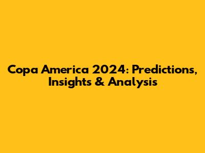 Copa America 2024: Predictions, Insights & Analysis