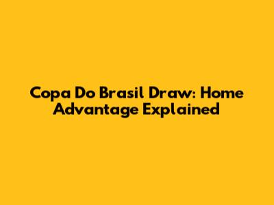 Copa Do Brasil Draw: Home Advantage Explained